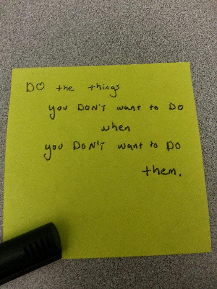 “DO the things that you DON’T want to DO when you DON’T want to DO them.”